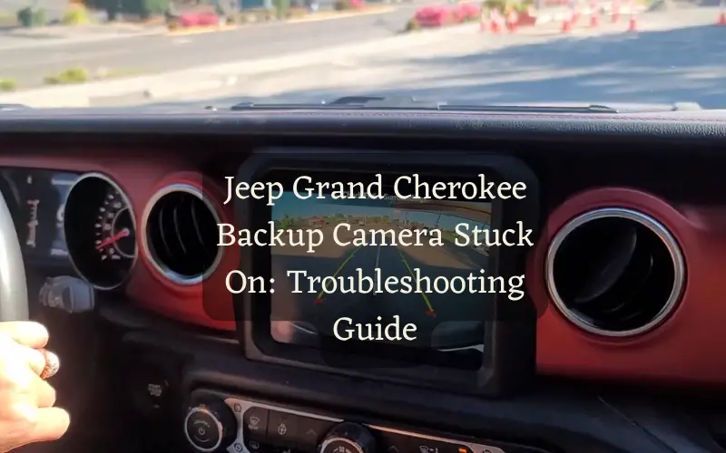 Jeep Grand Cherokee Backup Camera Stuck On: Troubleshooting Guide